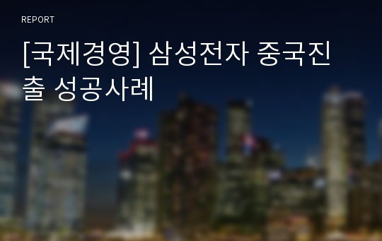 [국제경영] 삼성전자 중국진출 성공사례