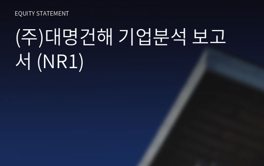 (주)대명건해 기업분석 보고서 (NR1)