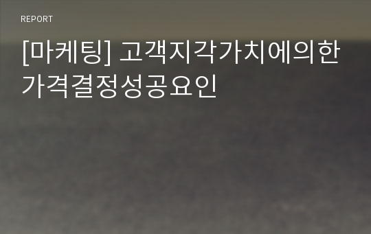 [마케팅] 고객지각가치에의한가격결정성공요인