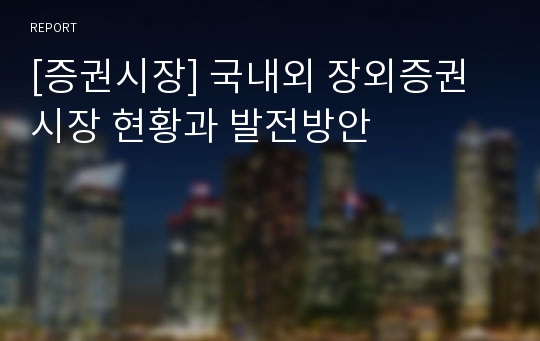 [증권시장] 국내외 장외증권시장 현황과 발전방안