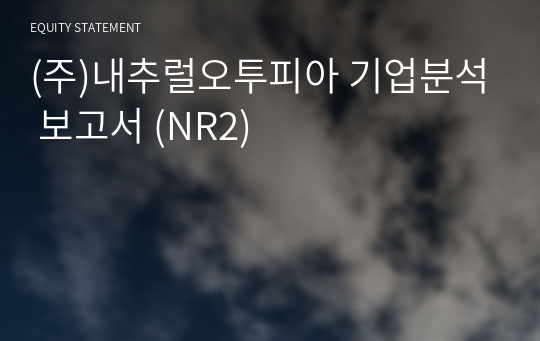 (주)내추럴오투피아 기업분석 보고서 (NR2)