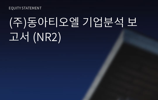 (주)동아티오엘 기업분석 보고서 (NR2)