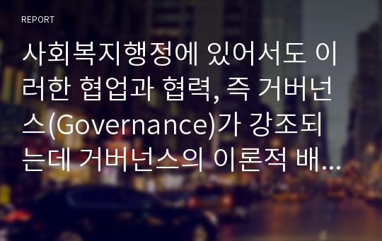 사회복지행정에 있어서도 이러한 협업과 협력, 즉 거버넌스(Governance)가 강조되는데 거버넌스의 이론적 배경과 개념 및 문제점을 설명하시오