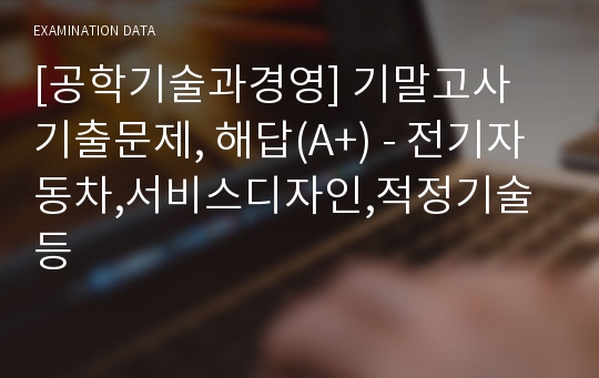 [공학기술과경영] 기말고사 기출문제, 해답(A+) - 전기자동차,서비스디자인,적정기술 등