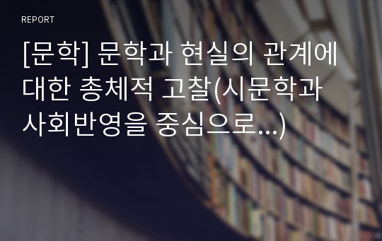 [문학] 문학과 현실의 관계에 대한 총체적 고찰(시문학과 사회반영을 중심으로...)