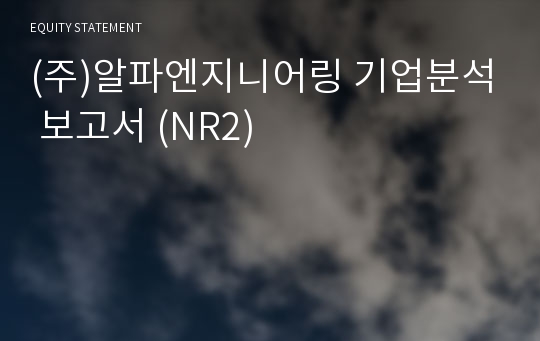 (주)알파엔지니어링 기업분석 보고서 (NR2)