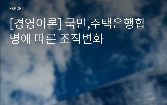 [경영이론] 국민,주택은행합병에 따른 조직변화