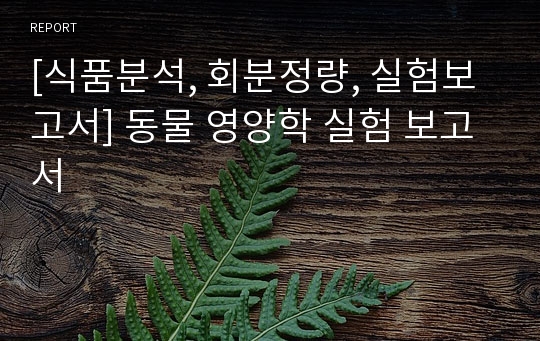 [식품분석, 회분정량, 실험보고서] 동물 영양학 실험 보고서