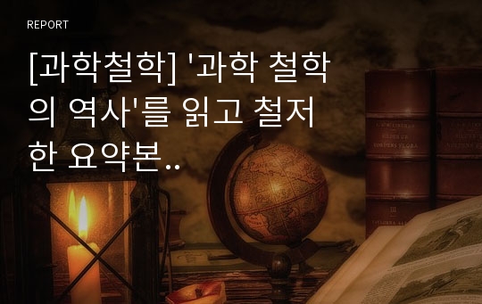 [과학철학] &#039;과학 철학의 역사&#039;를 읽고 철저한 요약본..