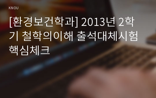 [환경보건학과] 2013년 2학기 철학의이해 출석대체시험 핵심체크