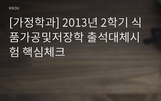 [가정학과] 2013년 2학기 식품가공및저장학 출석대체시험 핵심체크