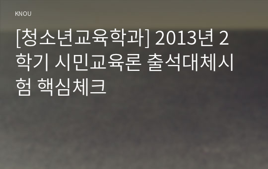 [청소년교육학과] 2013년 2학기 시민교육론 출석대체시험 핵심체크