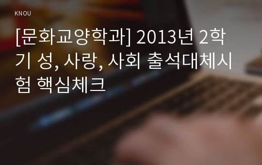 [문화교양학과] 2013년 2학기 성, 사랑, 사회 출석대체시험 핵심체크