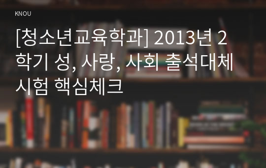 [청소년교육학과] 2013년 2학기 성, 사랑, 사회 출석대체시험 핵심체크