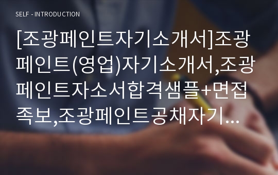 [조광페인트자기소개서]조광페인트(영업)자기소개서,조광페인트자소서합격샘플+면접족보,조광페인트공채자기소개서,조광페인트채용자소서+면접질문기출문제