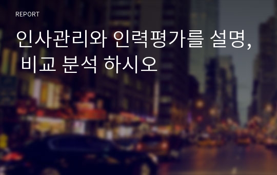 인사관리와 인력평가를 설명, 비교 분석 하시오