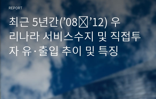 최근 5년간(’08∼’12) 우리나라 서비스수지 및 직접투자 유·출입 추이 및 특징