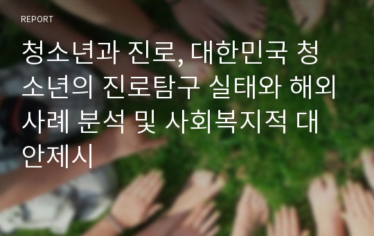 청소년과 진로, 대한민국 청소년의 진로탐구 실태와 해외사례 분석 및 사회복지적 대안제시