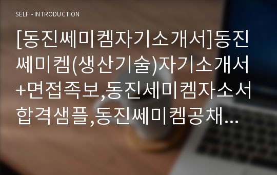 [동진쎄미켐자기소개서]동진쎄미켐(생산기술)자기소개서+면접족보,동진세미켐자소서합격샘플,동진쎄미켐공채자기소개서,동진세미켐채용자소서+면접질문기출문제