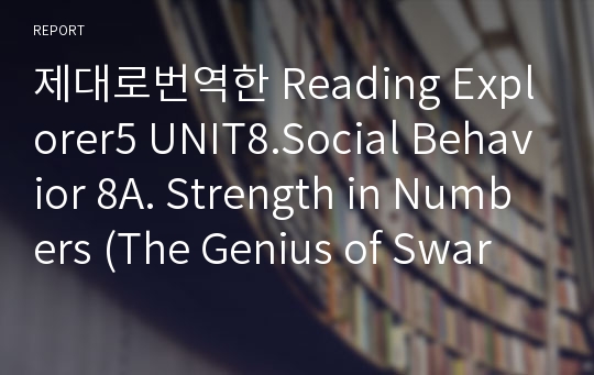 제대로번역한 Reading Explorer5 UNIT8.Social Behavior 8A. Strength in Numbers (The Genius of Swarms)