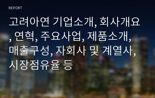 고려아연 기업소개, 회사개요, 연혁, 주요사업, 제품소개, 매출구성, 자회사 및 계열사, 시장점유율 등