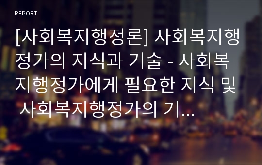 [사회복지행정론] 사회복지행정가의 지식과 기술 - 사회복지행정가에게 필요한 지식 및 사회복지행정가의 기술과 상호관계, 사회복지행정가의 태도에 대한 이해와 정리