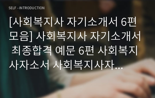 [사회복지사 자기소개서 6편모음] 사회복지사 자기소개서 최종합격 예문 6편 사회복지사자소서 사회복지사자기소개서샘플 사회복지사자기소개서예문 사회복지사자소서샘플