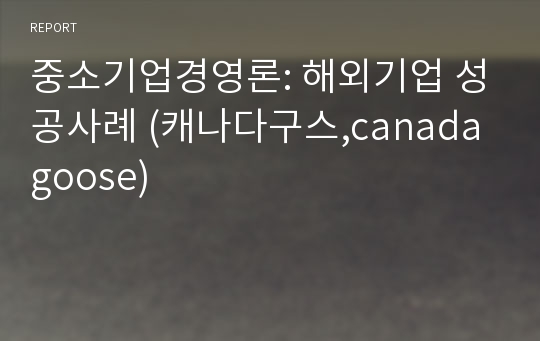 중소기업경영론: 해외기업 성공사례 (캐나다구스,canada goose)