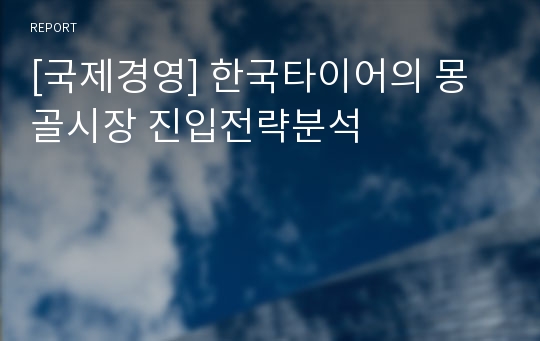 [국제경영] 한국타이어의 몽골시장 진입전략분석
