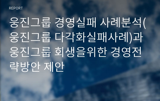 웅진그룹 경영실패 사례분석(웅진그룹 다각화실패사례)과 웅진그룹 회생을위한 경영전략방안 제안