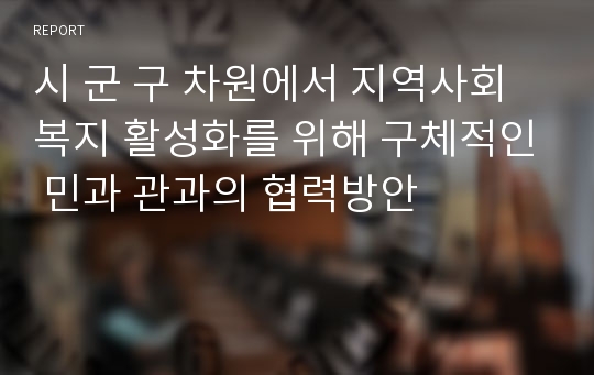 시 군 구 차원에서 지역사회복지 활성화를 위해 구체적인 민과 관과의 협력방안