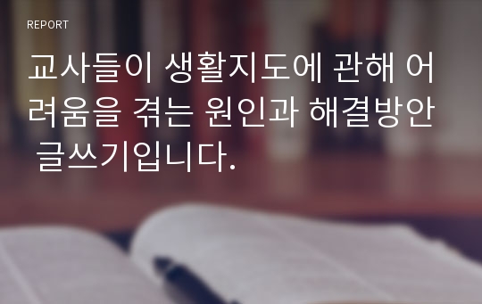 교사들이 생활지도에 관해 어려움을 겪는 원인과 해결방안 글쓰기입니다.