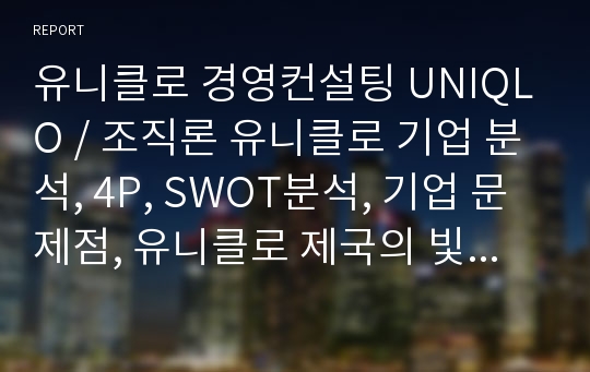 유니클로 경영컨설팅 UNIQLO / 조직론 유니클로 기업 분석, 4P, SWOT분석, 기업 문제점, 유니클로 제국의 빛과 그림자