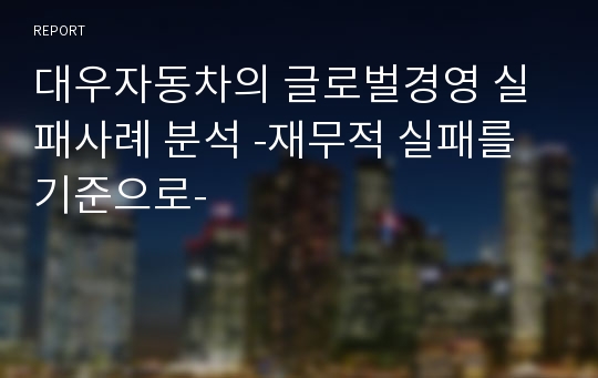 대우자동차의 글로벌경영 실패사례 분석 -재무적 실패를 기준으로-