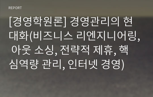 [경영학원론] 경영관리의 현대화(비즈니스 리엔지니어링, 아웃 소싱, 전략적 제휴, 핵심역량 관리, 인터넷 경영)