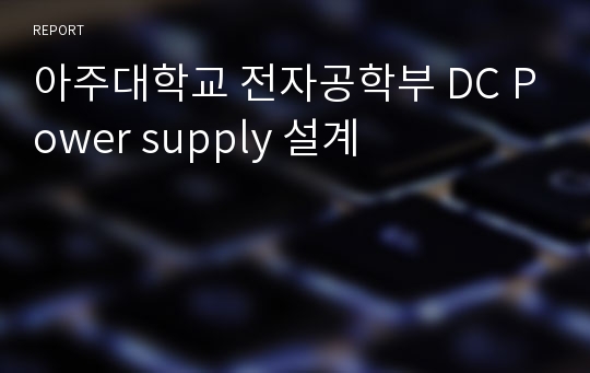 아주대학교 전자공학부 DC Power supply 설계