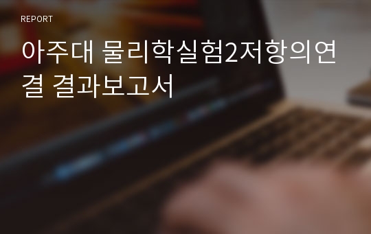 아주대 물리학실험2저항의연결 결과보고서