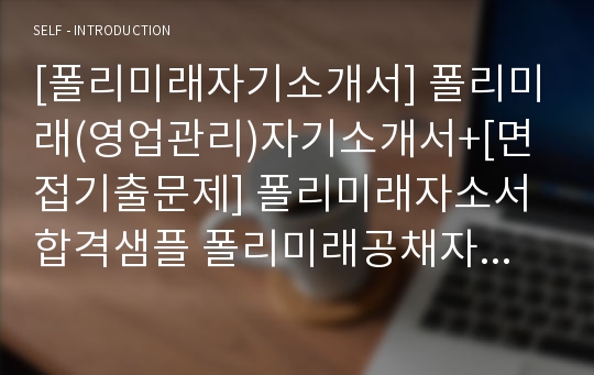 [폴리미래자기소개서] 폴리미래(영업관리)자기소개서+[면접기출문제] 폴리미래자소서합격샘플 폴리미래공채자기소개서 폴리미래채용자소서 폴리미래면접족보