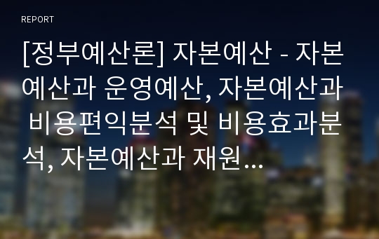 [정부예산론] 자본예산 - 자본예산과 운영예산, 자본예산과 비용편익분석 및 비용효과분석, 자본예산과 재원조달, 자본예산의 별도 편성