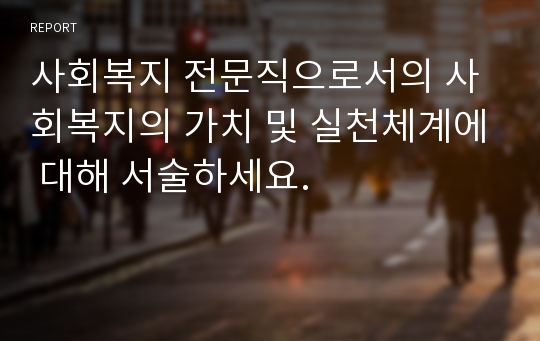 사회복지 전문직으로서의 사회복지의 가치 및 실천체계에 대해 서술하세요.