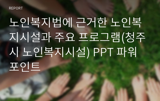 노인복지법에 근거한 노인복지시설과 주요 프로그램(청주시 노인복지시설) PPT 파워포인트