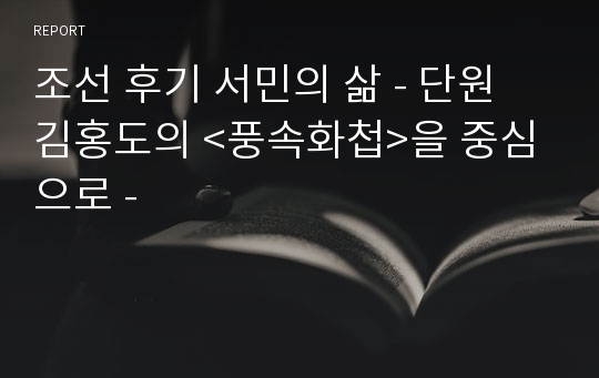 조선 후기 서민의 삶 - 단원 김홍도의 &lt;풍속화첩&gt;을 중심으로 -