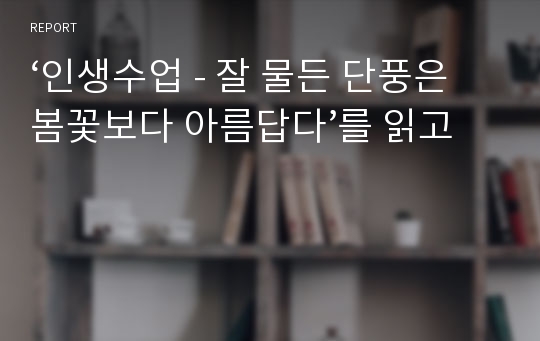 ‘인생수업 - 잘 물든 단풍은 봄꽃보다 아름답다’를 읽고