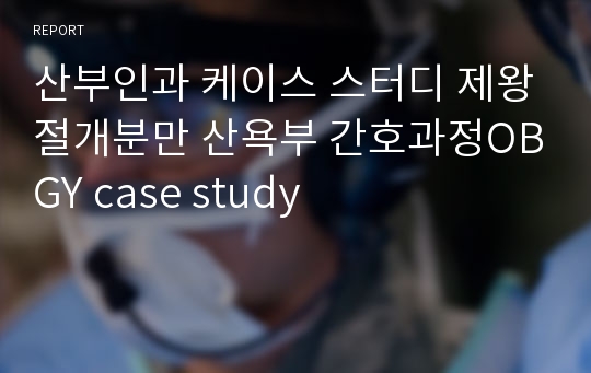 산부인과 케이스 스터디 제왕절개분만 산욕부 간호과정OBGY case study