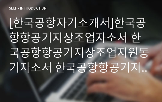 [한국공항자기소개서]한국공항항공기지상조업자소서 한국공항항공기지상조업지원동기자소서 한국공항항공기지상조업자기소개서입사후계획 한국공항자소서 한국공항항공기지상조업자소서지원동기 한국공항자소서