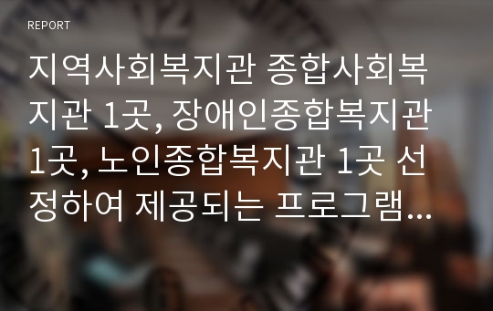 지역사회복지관 종합사회복지관 1곳, 장애인종합복지관 1곳, 노인종합복지관 1곳 선정하여 제공되는 프로그램 비교