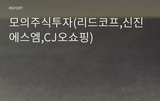 모의주식투자(리드코프,신진에스엠,CJ오쇼핑)