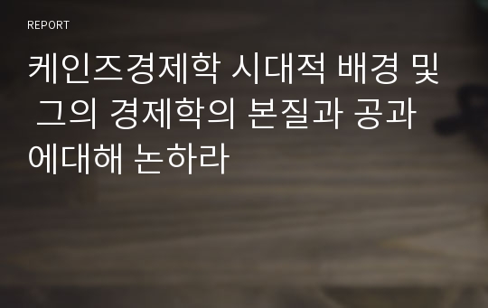 케인즈경제학 시대적 배경 및 그의 경제학의 본질과 공과에대해 논하라