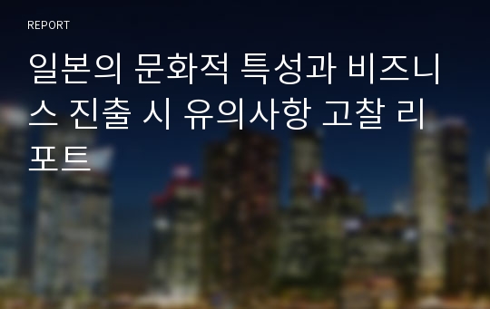 일본의 문화적 특성과 비즈니스 진출 시 유의사항 고찰 리포트