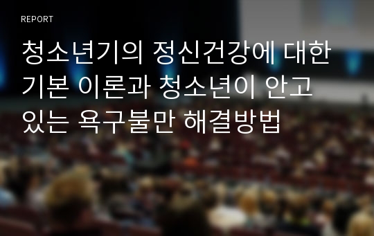 청소년기의 정신건강에 대한 기본 이론과 청소년이 안고 있는 욕구불만 해결방법